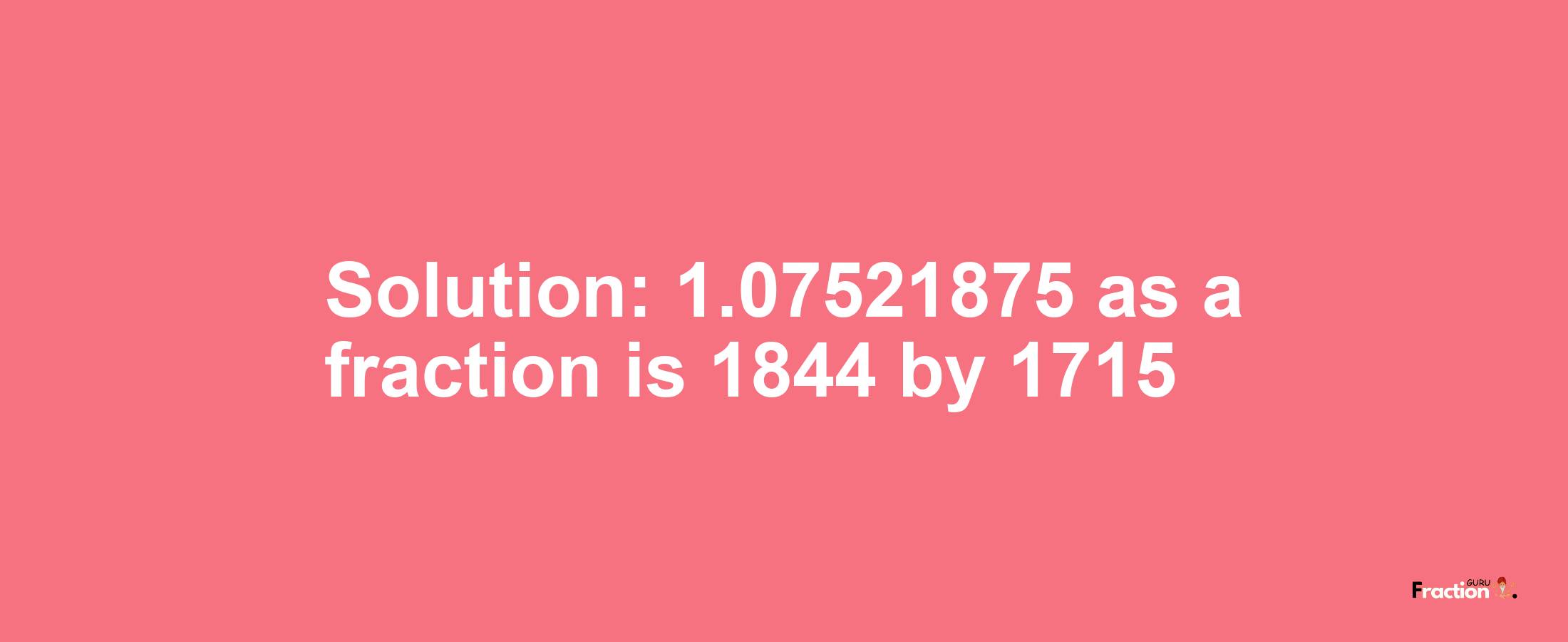 Solution:1.07521875 as a fraction is 1844/1715